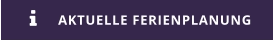 AKTUELLE FERIENPLANUNG 
